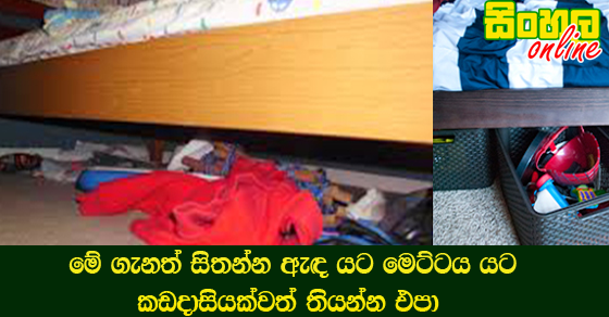 මේ ගැනත් සිතන්න ඇඳ යට මෙට්ටය යට කඩදාසියක්වත් තියන්න එපා.