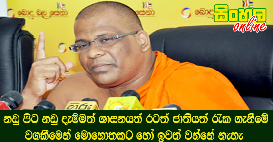 නඩු පිට නඩු දැම්මත් ශාසනයත් රටත් ජාතියත් රැක ගැනීමේ වගකීමෙන් මොහොතකට හෝ ඉවත් වන්නේ නැහැ.